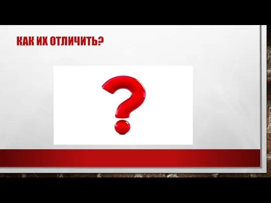 КАК ИХ ОТЛИЧИТЬ?