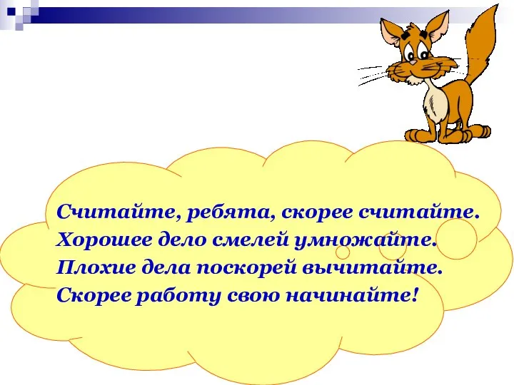 Считайте, ребята, скорее считайте. Хорошее дело смелей умножайте. Плохие дела поскорей вычитайте. Скорее работу свою начинайте!