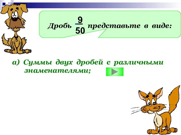 Дробь представьте в виде: 9 50 а) Суммы двух дробей с различными знаменателями;