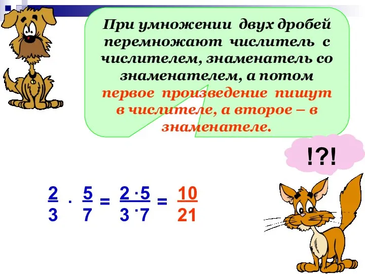 При умножении двух дробей перемножают числитель с числителем, знаменатель со знаменателем, а