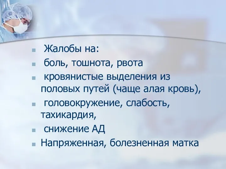 Жалобы на: боль, тошнота, рвота кровянистые выделения из половых путей (чаще алая