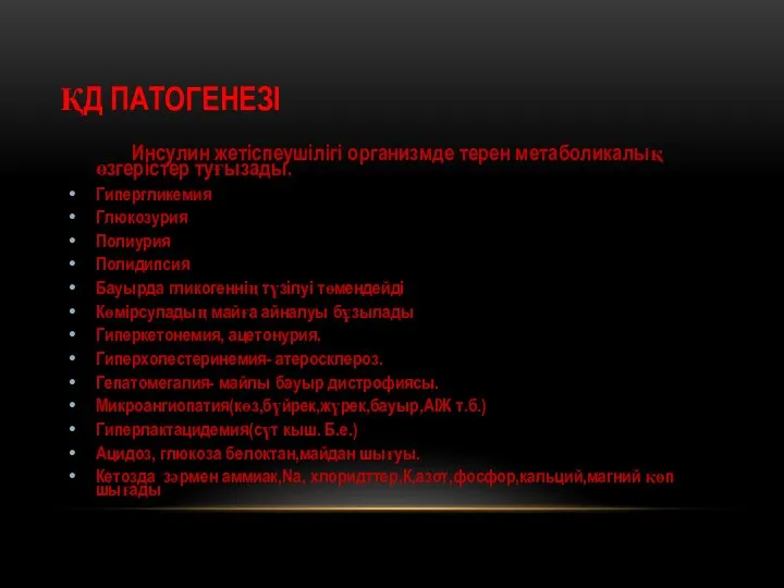 ҚД ПАТОГЕНЕЗІ Инсулин жетіспеушілігі организмде терен метаболикалық өзгерістер туғызады. Гипергликемия Глюкозурия Полиурия