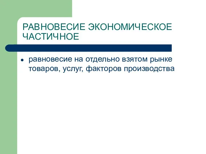 РАВНОВЕСИЕ ЭКОНОМИЧЕСКОЕ ЧАСТИЧНОЕ равновесие на отдельно взятом рынке товаров, услуг, факторов производства