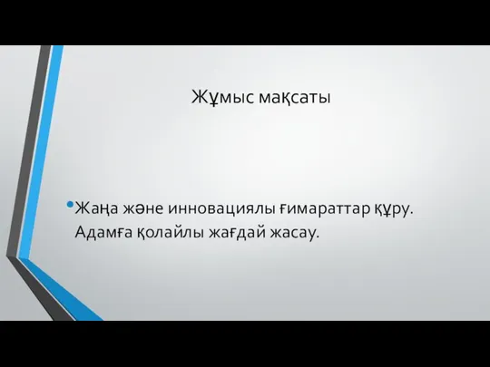 Жұмыс мақсаты Жаңа және инновациялы ғимараттар құру. Адамға қолайлы жағдай жасау.