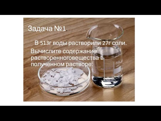 Задача №1. В 513г воды растворили 27г соли. Вычислите содержание растворенноговещества в полученном растворе.