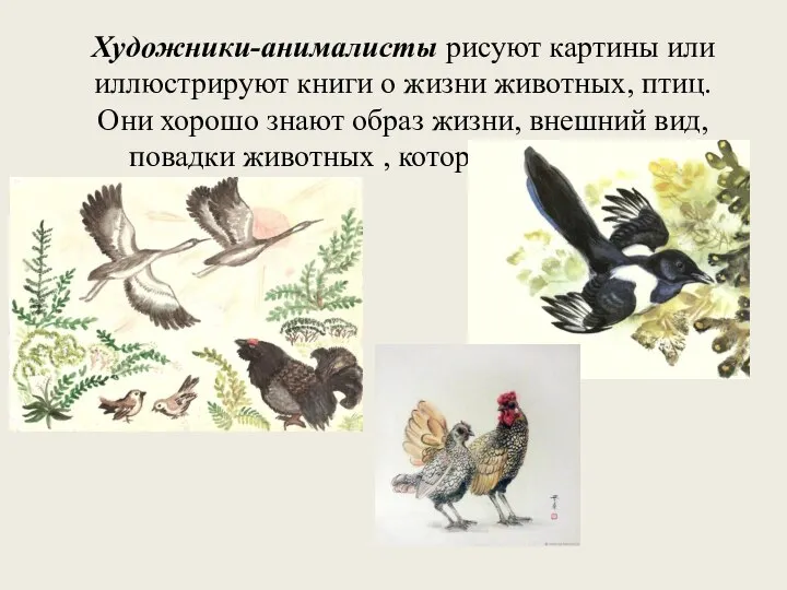 Художники-анималисты рисуют картины или иллюстрируют книги о жизни животных, птиц. Они хорошо