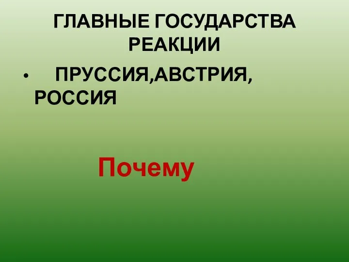 ГЛАВНЫЕ ГОСУДАРСТВА РЕАКЦИИ ПРУССИЯ,АВСТРИЯ, РОССИЯ Почему