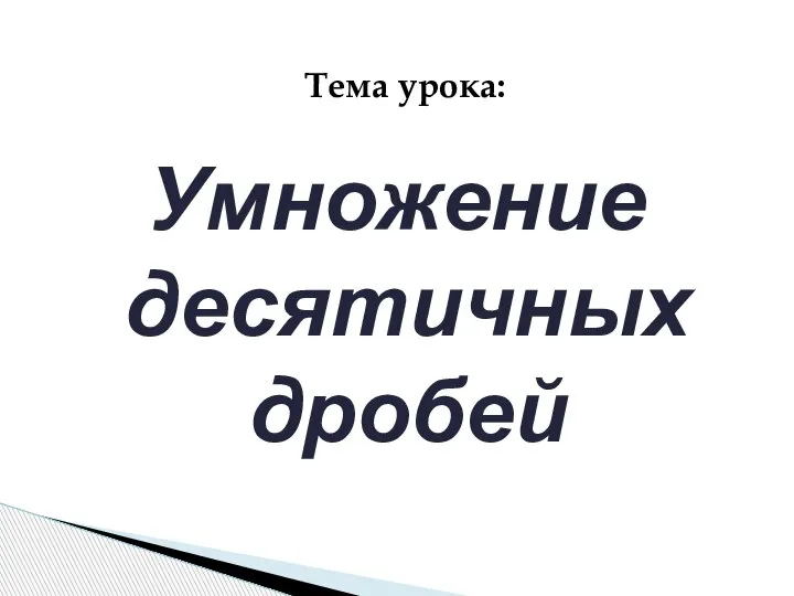 Умножение десятичных дробей Тема урока: