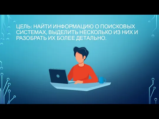 ЦЕЛЬ: НАЙТИ ИНФОРМАЦИЮ О ПОИСКОВЫХ СИСТЕМАХ, ВЫДЕЛИТЬ НЕСКОЛЬКО ИЗ НИХ И РАЗОБРАТЬ ИХ БОЛЕЕ ДЕТАЛЬНО.