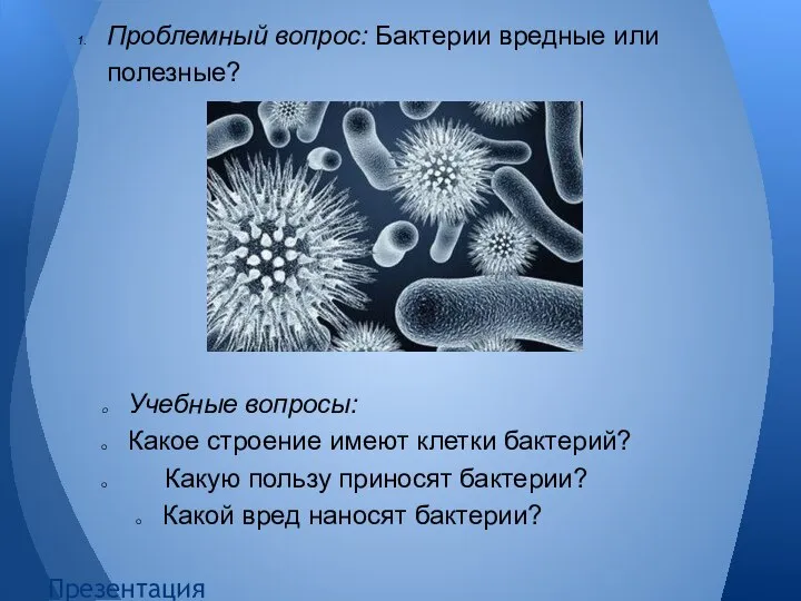 Проблемный вопрос: Бактерии вредные или полезные? Учебные вопросы: Какое строение имеют клетки