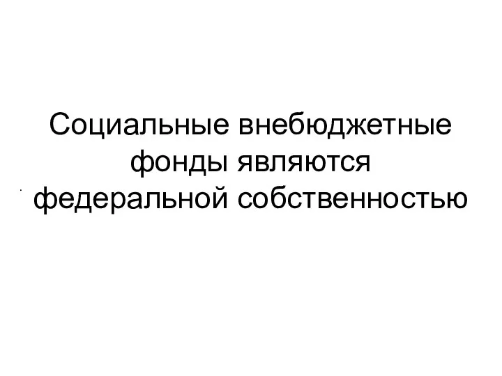 Социальные внебюджетные фонды являются федеральной собственностью .