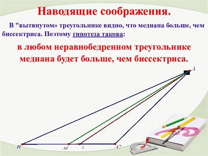 Наводящие соображения. В "вытянутом» треугольнике видно, что медиана больше, чем биссектриса. Поэтому