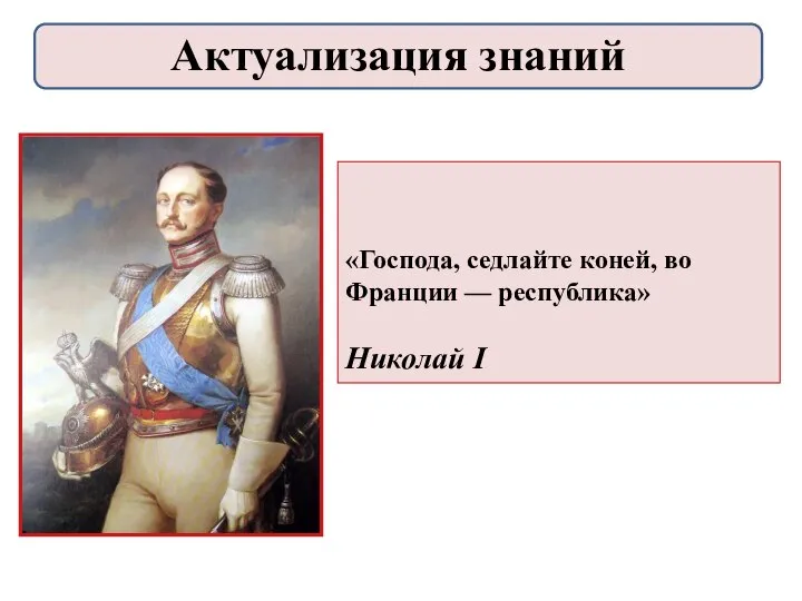 «Господа, седлайте коней, во Франции — республика» Николай I Актуализация знаний