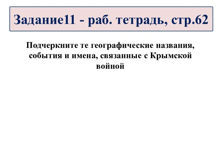 Подчеркните те географические названия, события и имена, связанные с Крымской войной Задание11 - раб. тетрадь, стр.62