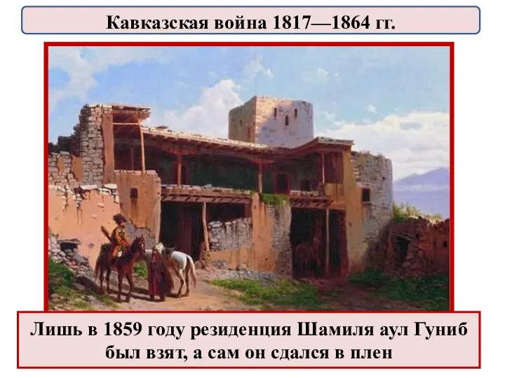 Лишь в 1859 году резиденция Шамиля аул Гуниб был взят, а сам