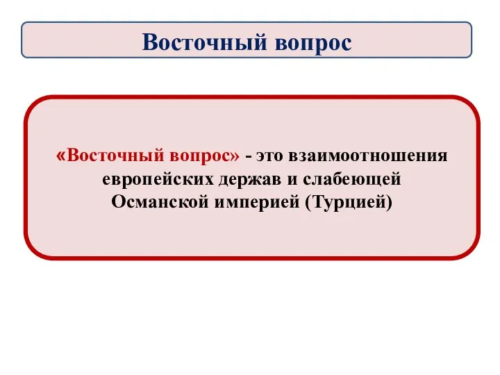 «Восточный вопрос» - это взаимоотношения европейских держав и слабеющей Османской империей (Турцией) Восточный вопрос