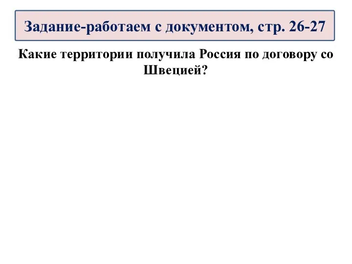 Какие территории получила Россия по договору со Швецией? Задание-работаем с документом, стр. 26-27