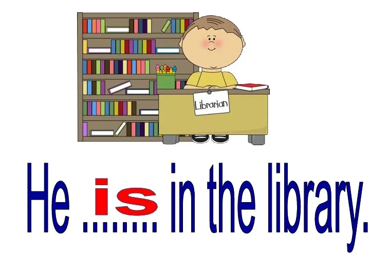 He ........ in the library. is