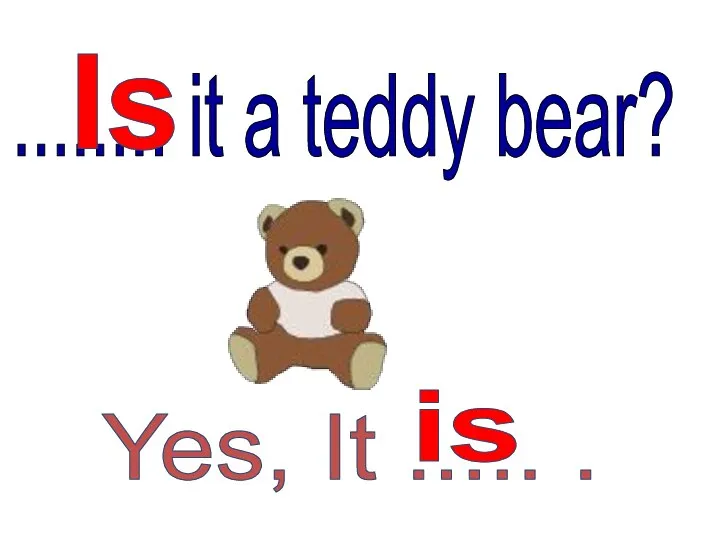 ........ it a teddy bear? Is Yes, It ..... . is