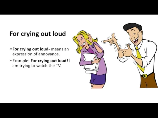 For crying out loud For crying out loud- means an expression of