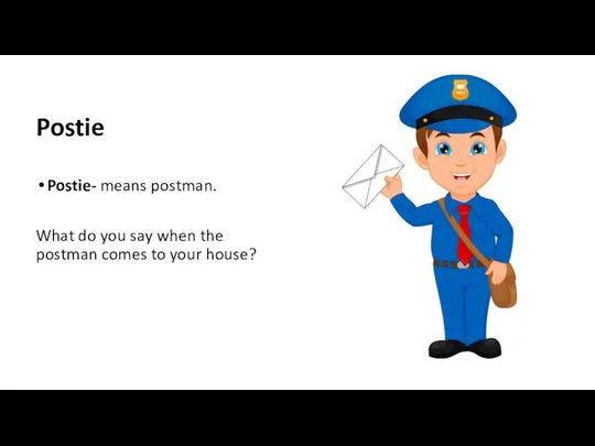 Postie Postie- means postman. What do you say when the postman comes to your house?