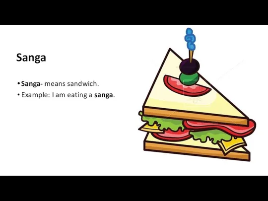 Sanga Sanga- means sandwich. Example: I am eating a sanga.