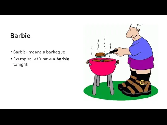 Barbie Barbie- means a barbeque. Example: Let’s have a barbie tonight.