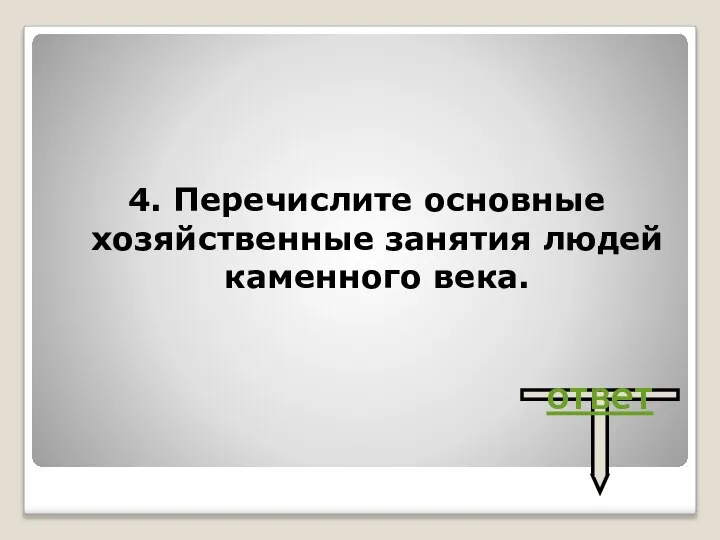 4. Перечислите основные хозяйственные занятия людей каменного века. ответ