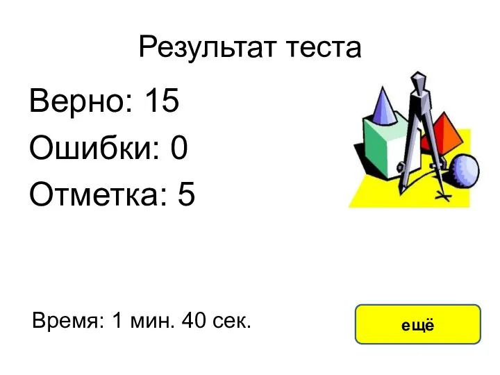 Результат теста Верно: 15 Ошибки: 0 Отметка: 5 Время: 1 мин. 40 сек. ещё