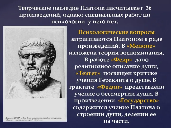 Психологические вопросы затрагиваются Платоном в ряде произведений. В «Меноне» изложена теория воспоминания.