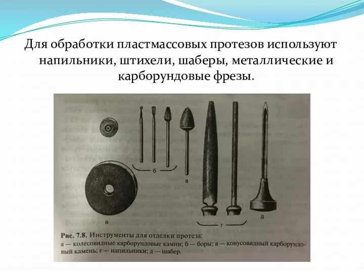 Для обработки пластмассовых протезов используют напильники, штихели, шаберы, металлические и карборундовые фрезы.