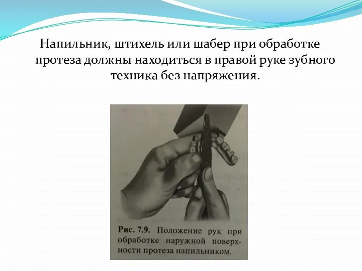 Напильник, штихель или шабер при обработке протеза должны находиться в правой руке зубного техника без напряжения.