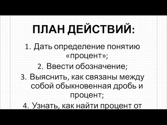 ПЛАН ДЕЙСТВИЙ: Дать определение понятию «процент»; Ввести обозначение; Выяснить, как связаны между