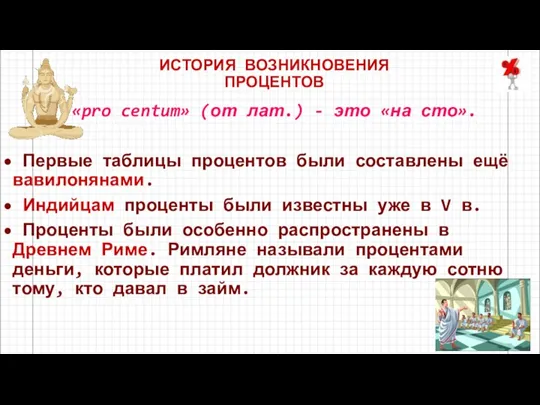 ИСТОРИЯ ВОЗНИКНОВЕНИЯ ПРОЦЕНТОВ «pro centum» (от лат.) - это «на сто». Первые