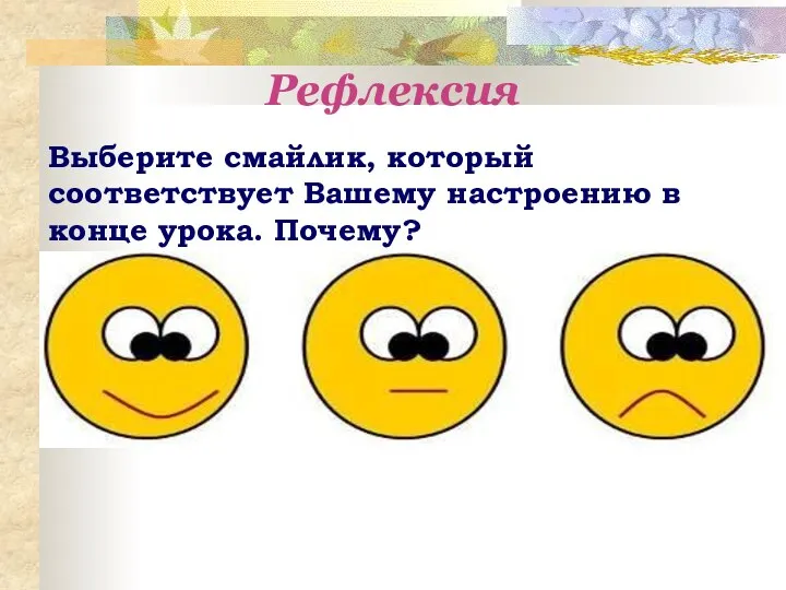 Рефлексия Выберите смайлик, который соответствует Вашему настроению в конце урока. Почему?