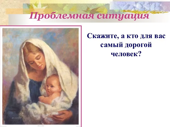 Проблемная ситуация Скажите, а кто для вас самый дорогой человек?