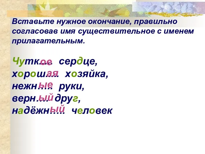 Вставьте нужное окончание, правильно согласовав имя существительное с именем прилагательным. Чутк..... сердце,