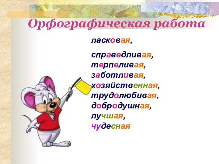 Орфографическая работа ласковая, справедливая, терпеливая, заботливая, хозяйственная, трудолюбивая, добродушная, лучшая, чудесная