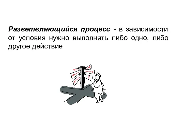 Разветвляющийся процесс - в зависимости от условия нужно выполнять либо одно, либо другое действие