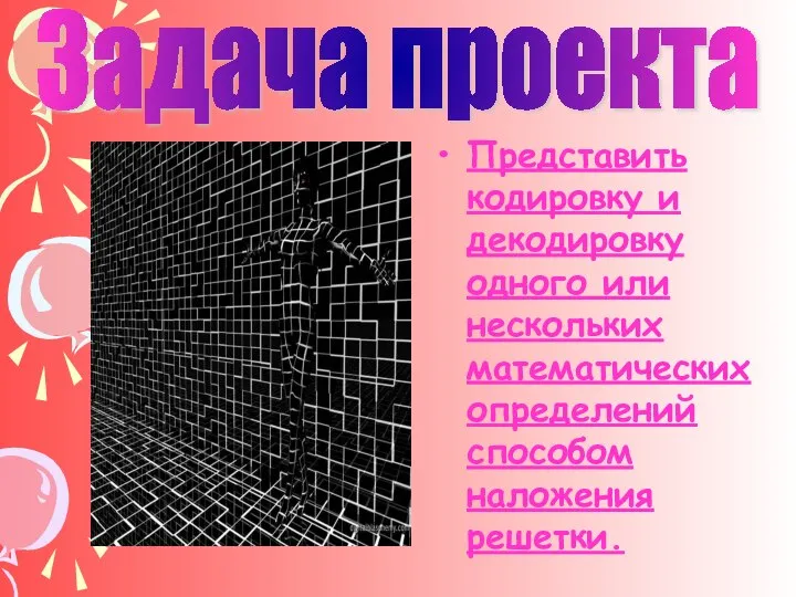 Задача проекта Представить кодировку и декодировку одного или нескольких математических определений способом наложения решетки.