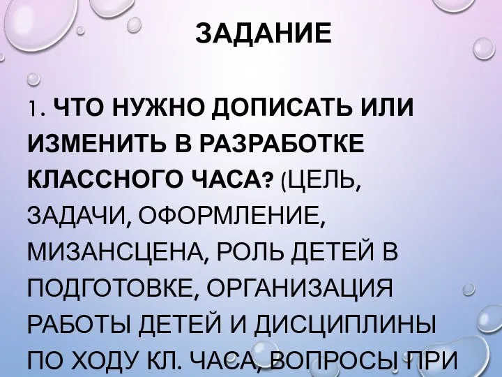 ЗАДАНИЕ 1. ЧТО НУЖНО ДОПИСАТЬ ИЛИ ИЗМЕНИТЬ В РАЗРАБОТКЕ КЛАССНОГО ЧАСА? (ЦЕЛЬ,