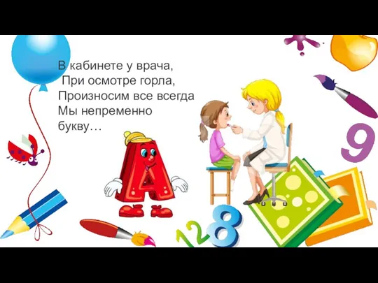 В кабинете у врача, При осмотре горла, Произносим все всегда Мы непременно букву…