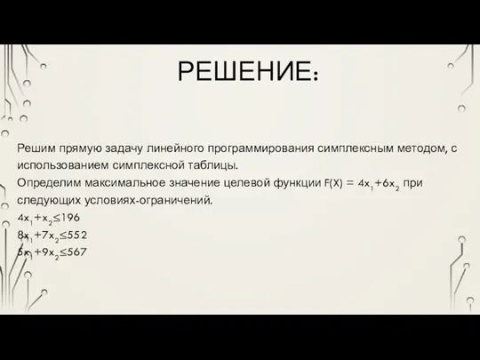 РЕШЕНИЕ: Решим прямую задачу линейного программирования симплексным методом, с использованием симплексной таблицы.