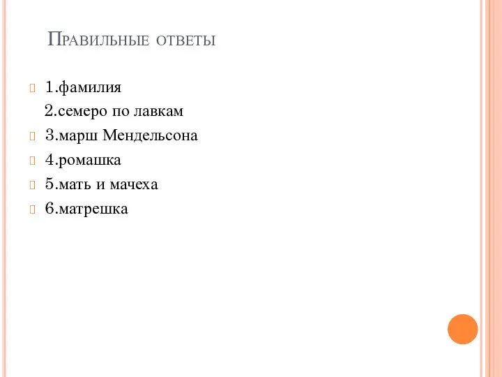 Правильные ответы 1.фамилия 2.семеро по лавкам 3.марш Мендельсона 4.ромашка 5.мать и мачеха 6.матрешка