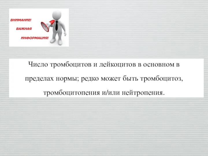 Число тромбоцитов и лейкоцитов в основном в пределах нормы; редко может быть тромбоцитоз, тромбоцитопения и/или нейтропения.