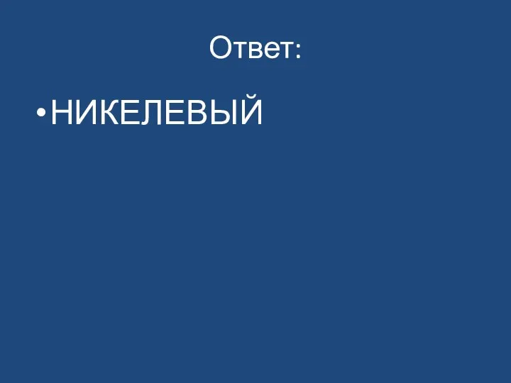 Ответ: НИКЕЛЕВЫЙ