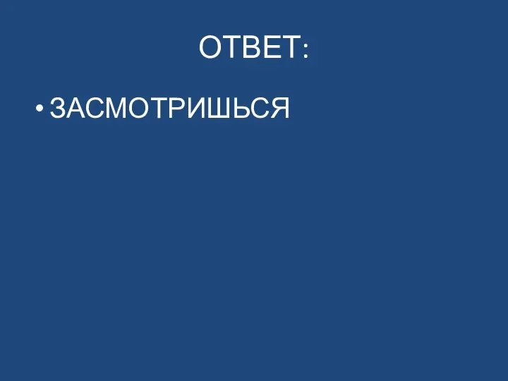 ОТВЕТ: ЗАСМОТРИШЬСЯ