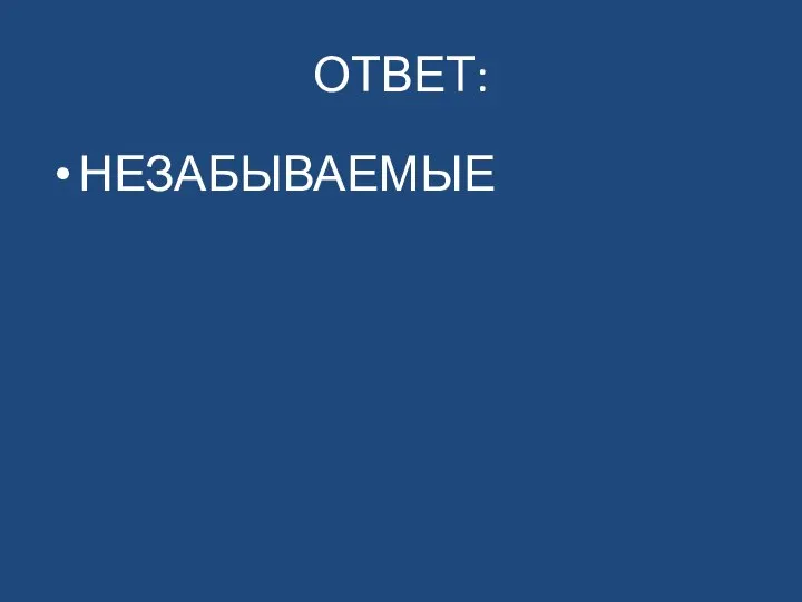 ОТВЕТ: НЕЗАБЫВАЕМЫЕ