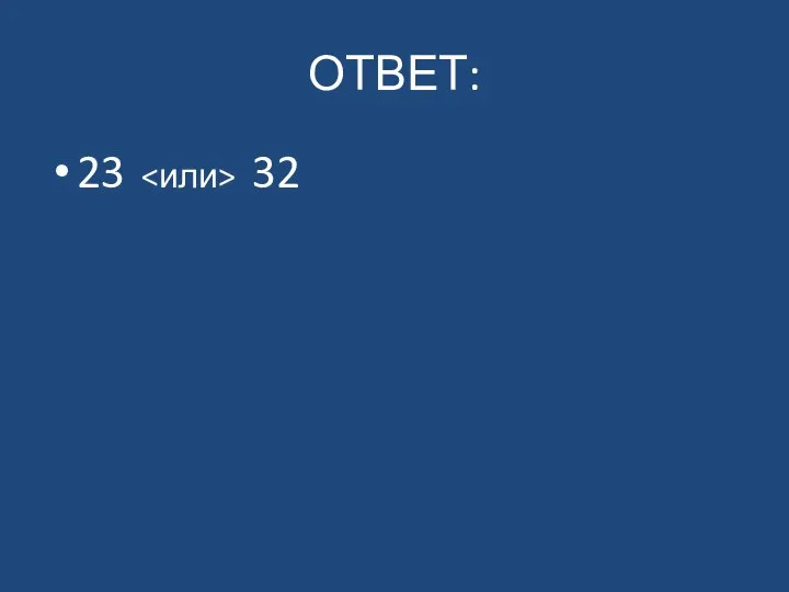 ОТВЕТ: 23 32