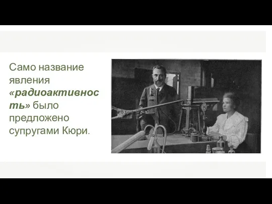 Само название явления «радиоактивность» было предложено супругами Кюри.